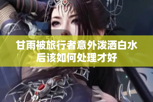 甘雨被旅行者意外泼洒白水后该如何处理才好