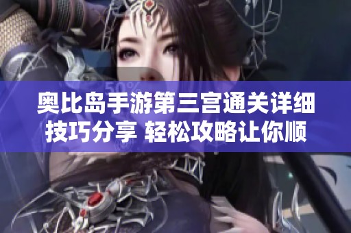 奥比岛手游第三宫通关详细技巧分享 轻松攻略让你顺利通过第三宫挑战