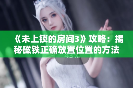 《未上锁的房间3》攻略：揭秘磁铁正确放置位置的方法与技巧