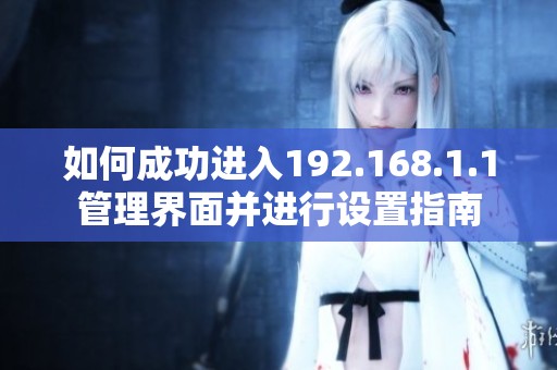 如何成功进入192.168.1.1管理界面并进行设置指南