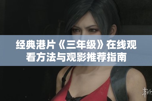 经典港片《三年级》在线观看方法与观影推荐指南