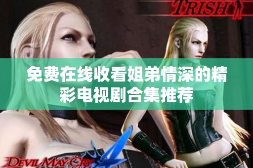 免费在线收看姐弟情深的精彩电视剧合集推荐