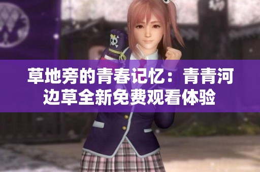 草地旁的青春记忆：青青河边草全新免费观看体验