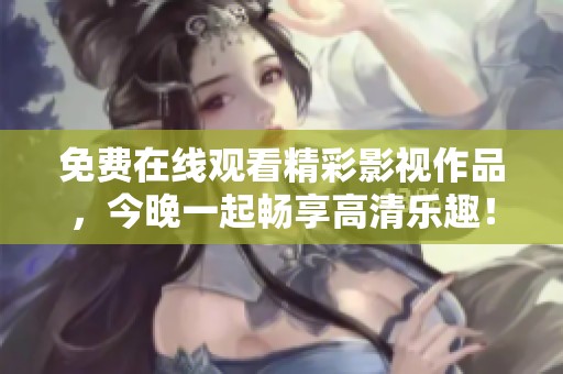 免费在线观看精彩影视作品，今晚一起畅享高清乐趣！