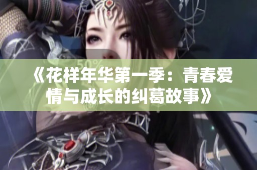 《花样年华第一季：青春爱情与成长的纠葛故事》
