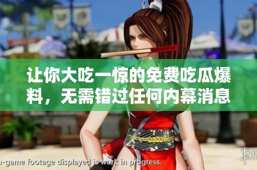 让你大吃一惊的免费吃瓜爆料，无需错过任何内幕消息！