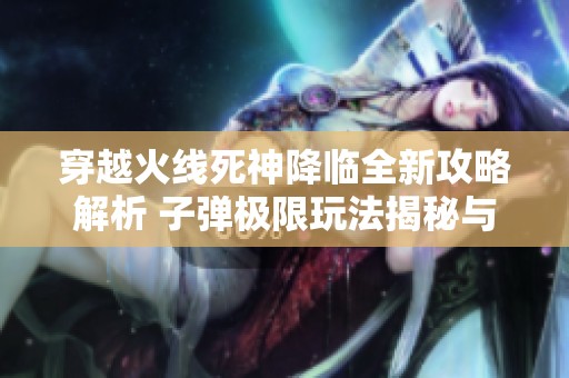 穿越火线死神降临全新攻略解析 子弹极限玩法揭秘与技巧分享