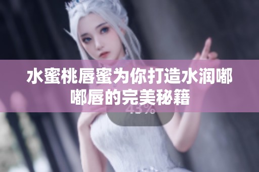 水蜜桃唇蜜为你打造水润嘟嘟唇的完美秘籍