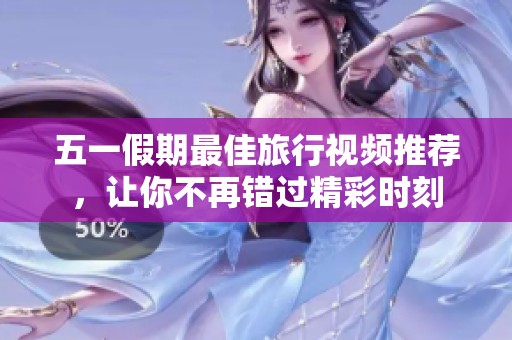 五一假期最佳旅行视频推荐，让你不再错过精彩时刻
