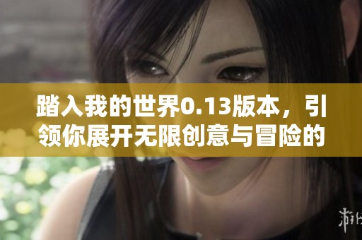 踏入我的世界0.13版本，引领你展开无限创意与冒险的沙盒之旅