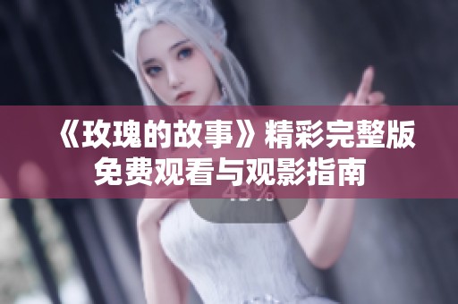 《玫瑰的故事》精彩完整版免费观看与观影指南