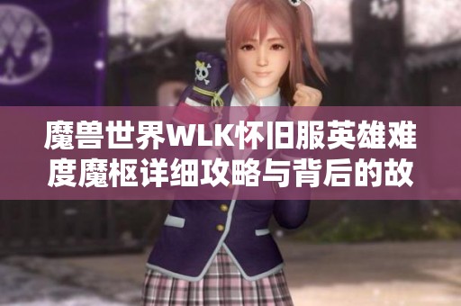 魔兽世界WLK怀旧服英雄难度魔枢详细攻略与背后的故事解析