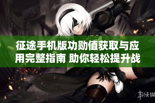 征途手机版功勋值获取与应用完整指南 助你轻松提升战力与玩法技巧