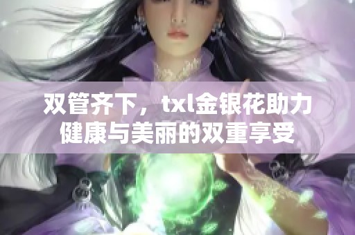 双管齐下，txl金银花助力健康与美丽的双重享受