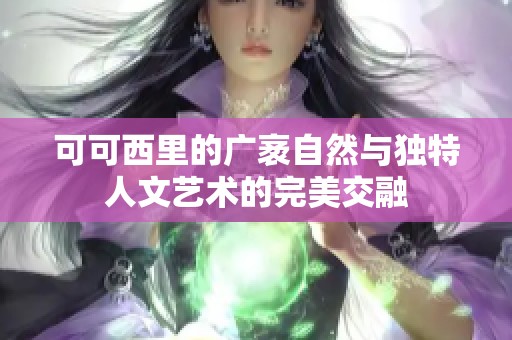 可可西里的广袤自然与独特人文艺术的完美交融