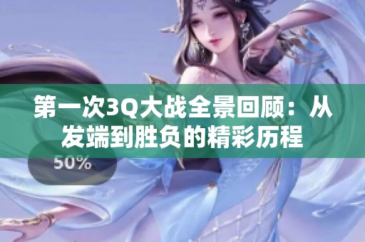 第一次3Q大战全景回顾：从发端到胜负的精彩历程