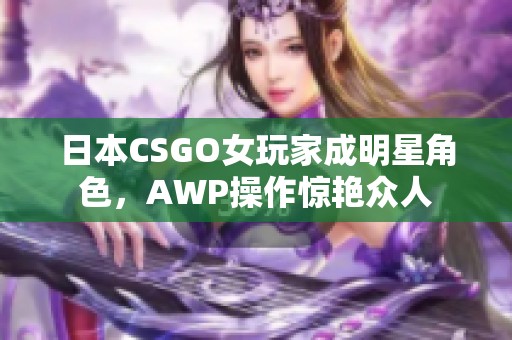 日本CSGO女玩家成明星角色，AWP操作惊艳众人