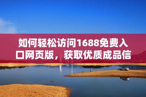 如何轻松访问1688免费入口网页版，获取优质成品信息