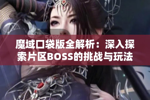 魔域口袋版全解析：深入探索片区BOSS的挑战与玩法攻略