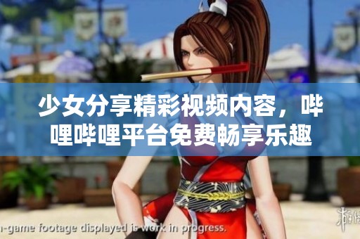 少女分享精彩视频内容，哔哩哔哩平台免费畅享乐趣