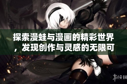 探索漫蛙与漫画的精彩世界，发现创作与灵感的无限可能
