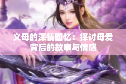 义母的深情回忆：探讨母爱背后的故事与情感
