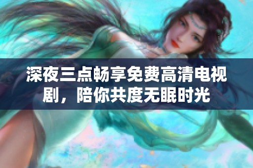 深夜三点畅享免费高清电视剧，陪你共度无眠时光