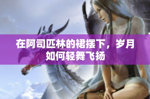 在阿司匹林的裙摆下，岁月如何轻舞飞扬