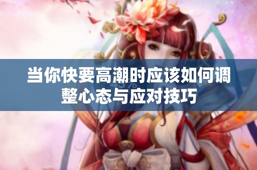 当你快要高潮时应该如何调整心态与应对技巧