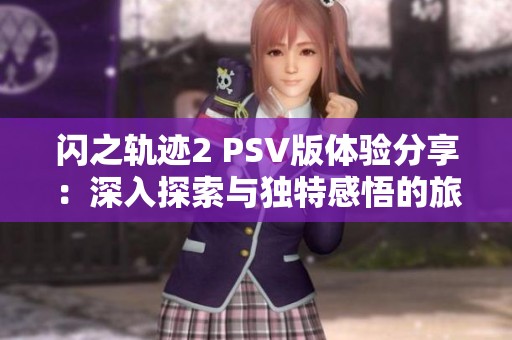 闪之轨迹2 PSV版体验分享：深入探索与独特感悟的旅程回顾