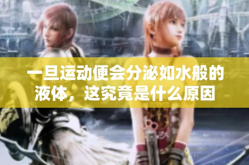 一旦运动便会分泌如水般的液体，这究竟是什么原因