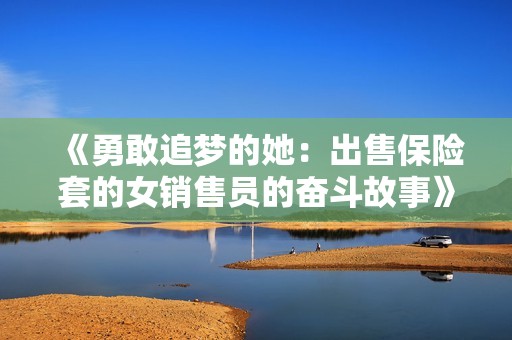《勇敢追梦的她：出售保险套的女销售员的奋斗故事》