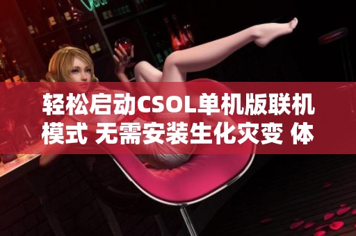 轻松启动CSOL单机版联机模式 无需安装生化灾变 体验反恐精英的昼夜纷争