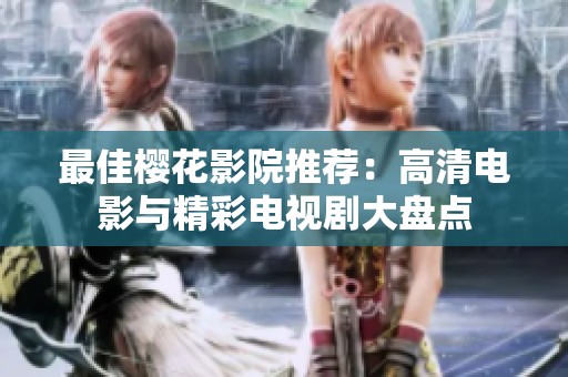 最佳樱花影院推荐：高清电影与精彩电视剧大盘点