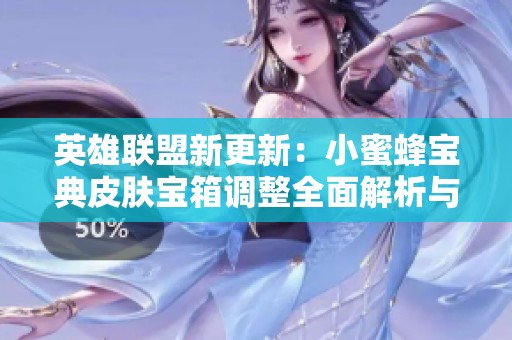 英雄联盟新更新：小蜜蜂宝典皮肤宝箱调整全面解析与功能介绍