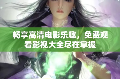 畅享高清电影乐趣，免费观看影视大全尽在掌握