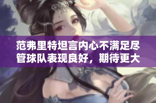 范弗里特坦言内心不满足尽管球队表现良好，期待更大的进步和提升