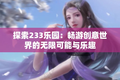 探索233乐园：畅游创意世界的无限可能与乐趣