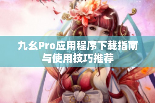 九幺Pro应用程序下载指南与使用技巧推荐