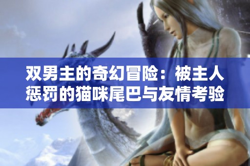 双男主的奇幻冒险：被主人惩罚的猫咪尾巴与友情考验