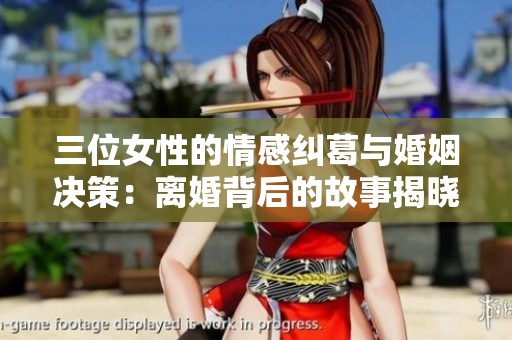 三位女性的情感纠葛与婚姻决策：离婚背后的故事揭晓