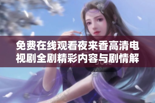 免费在线观看夜来香高清电视剧全剧精彩内容与剧情解析