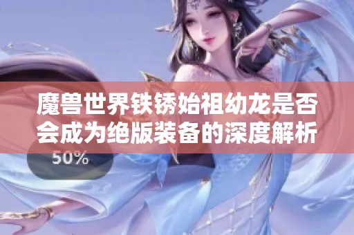 魔兽世界铁锈始祖幼龙是否会成为绝版装备的深度解析与玩家热议
