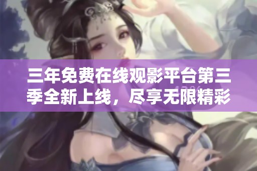 三年免费在线观影平台第三季全新上线，尽享无限精彩内容