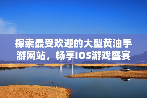 探索最受欢迎的大型黄油手游网站，畅享IOS游戏盛宴