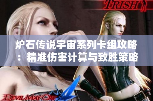 炉石传说宇宙系列卡组攻略：精准伤害计算与致胜策略全面解析