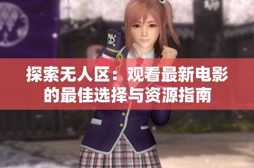 探索无人区：观看最新电影的最佳选择与资源指南
