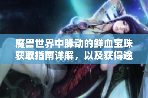魔兽世界中脉动的鲜血宝珠获取指南详解，以及获得途径全解析