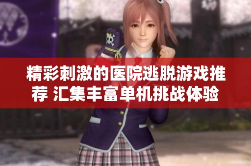 精彩刺激的医院逃脱游戏推荐 汇集丰富单机挑战体验 让你尽情享受逃脱乐趣