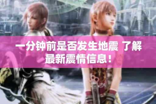 一分钟前是否发生地震 了解最新震情信息！